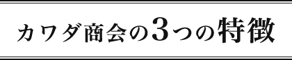 カワダ商会の3つの特徴